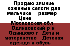 Продаю зимние кожаные сапоги для мальчика 31 размер › Цена ­ 1 000 - Московская обл., Одинцовский р-н, Одинцово г. Дети и материнство » Детская одежда и обувь   . Московская обл.